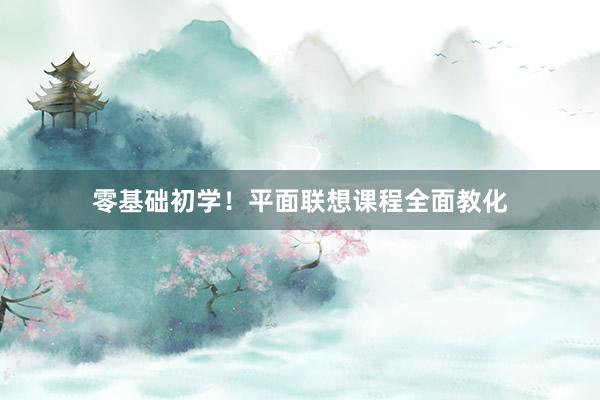 零基础初学！平面联想课程全面教化