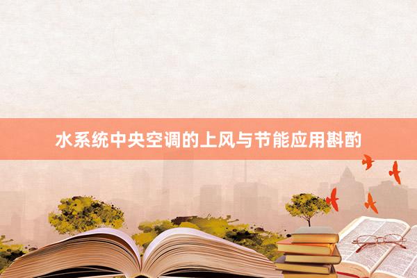 水系统中央空调的上风与节能应用斟酌